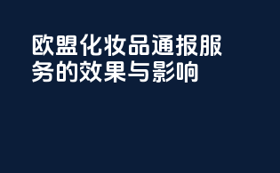欧盟化妆品CPBP通报服务的效果与影响