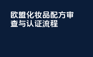 欧盟化妆品配方审查与认证流程
