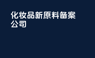 化妆品新原料备案公司