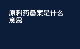 原料药备案是什么意思