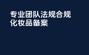 专业团队，法规合规，化妆品备案