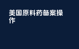 美国原料药备案操作
