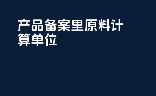 产品备案里原料计算单位