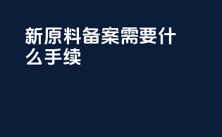 新原料备案需要什么手续