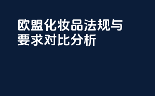 欧盟化妆品法规与CPSR要求对比分析