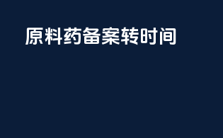 原料药备案转a时间