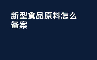 新型食品原料怎么备案