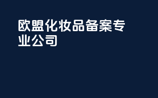 欧盟化妆品备案，专业公司