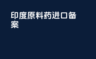 印度原料药进口备案