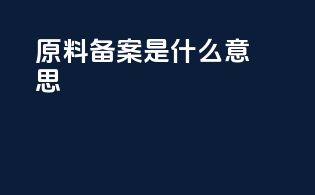 原料备案是什么意思
