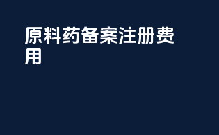 原料药备案注册费用