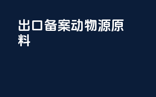 出口备案+动物源原料
