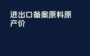进出口备案原料原产价