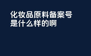 化妆品原料备案号是什么样的啊