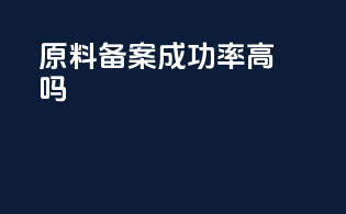 原料备案成功率高吗