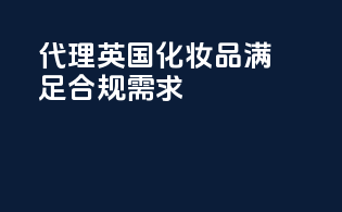 代理英国化妆品，满足合规需求