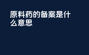 原料药的备案是什么意思
