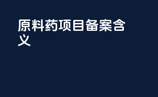 原料药项目备案含义