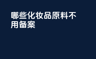 哪些化妆品原料不用备案
