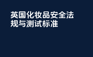 英国化妆品安全法规与测试标准
