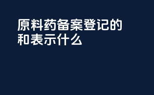 原料药备案登记的a和i表示什么