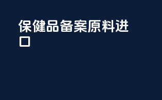 保健品备案原料 进口