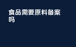 食品需要原料备案吗