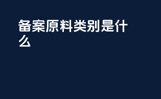 备案原料类别是什么