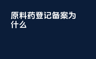 原料药登记备案为什么