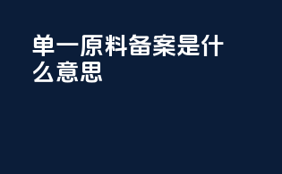 单一原料备案是什么意思