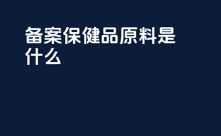 备案保健品原料是什么
