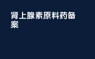 肾上腺素原料药备案