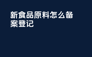 新食品原料怎么备案登记