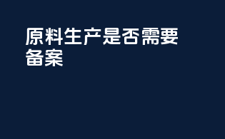 原料生产是否需要备案