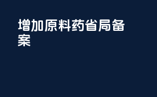 增加原料药省局备案
