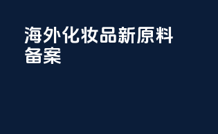 海外化妆品新原料备案
