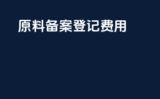 原料备案登记 费用