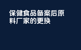 保健食品备案后原料厂家的更换