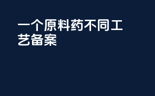 一个原料药不同工艺备案