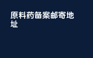 原料药备案邮寄地址