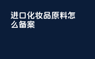 进口化妆品原料怎么备案
