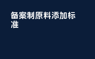 备案制原料添加标准