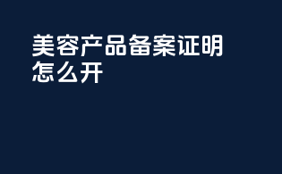 美容产品备案证明怎么开