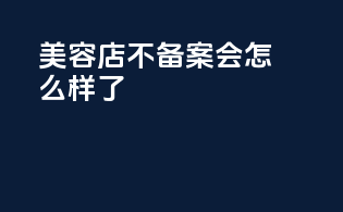 美容店不备案会怎么样了