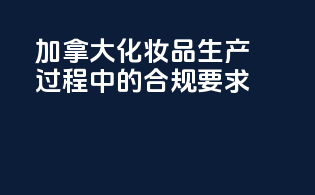 加拿大化妆品生产过程中的合规要求