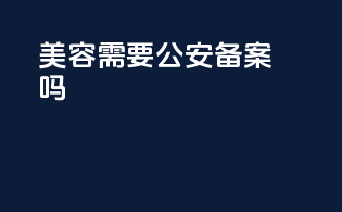 美容需要公安备案吗