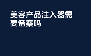 美容产品注入器需要备案吗