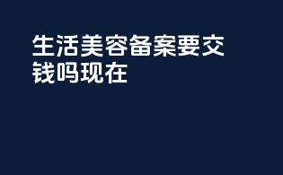 生活美容备案要交钱吗现在
