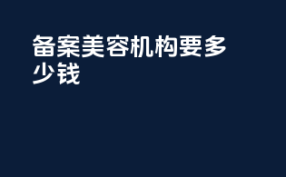 备案美容机构要多少钱