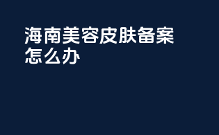 海南美容皮肤备案怎么办